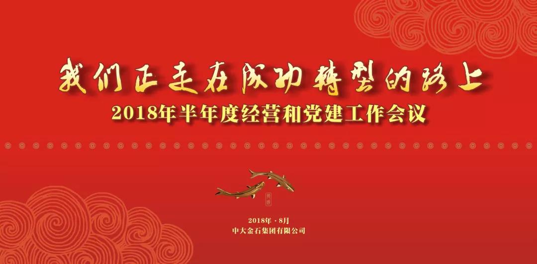我 们 正 走 在 成 功 转 型 的 路 上——中大金石召开2018年半年度经营和党建工作会议